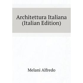 

Книга Architettura Italiana (Italian Edition). Melani Alfredo