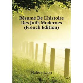 

Книга Résumé De L'histoire Des Juifs Modernes (French Edition). Halévy Léon
