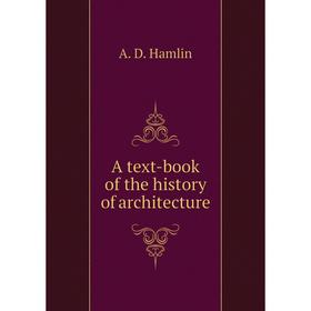 

Книга A text-book of the history of architecture. A. D. Hamlin