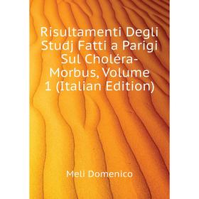 

Книга Risultamenti Degli Studj Fatti a Parigi Sul Choléra-Morbus. Volume 1 (Italian Edition). Meli Domenico