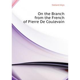 

Книга On the Branch from the French of Pierre De Coulevain