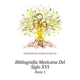 

Книга Bibliografía Mexicana Del Siglo XVIParte 1. Icazbalceta Joaquín García