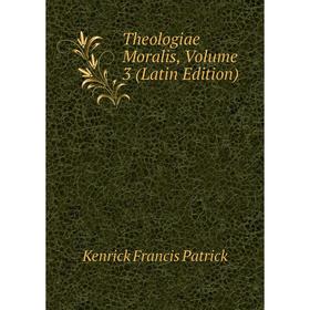 

Книга Theologiae Moralis. Volume 3 (Latin Edition). Kenrick Francis Patrick