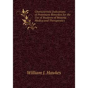 

Книга Characteristic Indications of Prominent Remedies for the Use of Students of Materia Medica and Therapeutics. William J. Hawkes