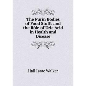 

Книга The Purin Bodies of Food Stuffs and the Rôle of Uric Acid in Health and Disease. Hall Isaac Walker