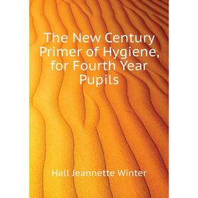 

Книга The New Century Primer of Hygiene, for Fourth Year Pupils. Hall Jeannette Winter