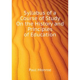 

Книга Syllabus of a Course of Study On the History and Principles of Education. Monroe Paul
