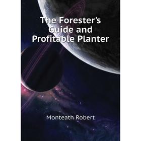 

Книга The Forester's guide and Profitable Planter. Monteath Robert