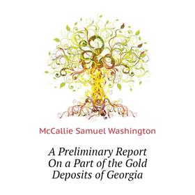 

Книга A Preliminary Report On a Part of the Gold Deposits of Georgia. McCallie Samuel Washington