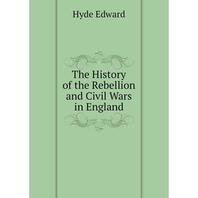 

Книга The History of the Rebellion and Civil Wars in England. Hyde Edward