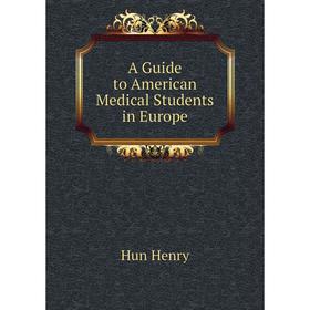 

Книга A Guide to American Medical Students in Europe. Hun Henry