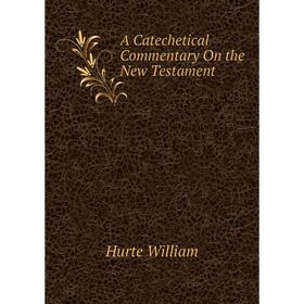 

Книга A Catechetical Commentary On the New Testament. Hurte William