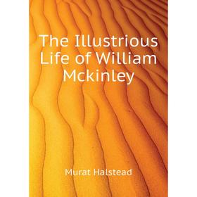 

Книга The Illustrious Life of William Mckinley. Halstead Murat