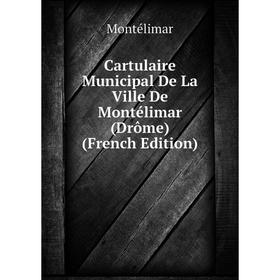 

Книга Cartulaire Municipal De La Ville De Montélimar (Drôme) (French Edition). Montélimar
