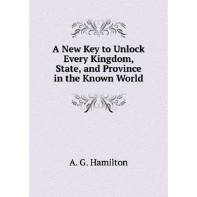 

Книга A New Key to Unlock Every Kingdom, State, and Province in the Known World. A. G. Hamilton