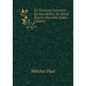 

Книга De Sermone Epicteteo Quibus Rebus Ab Attica Regula Discedat (Latin Edition). Melcher Paul