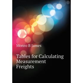 

Книга Tables for Calculating Measurement Freights. Monro B James