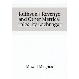 

Книга Ruthven's Revenge and Other Metrical Tales, by Lochnagar. Mowat Magnus