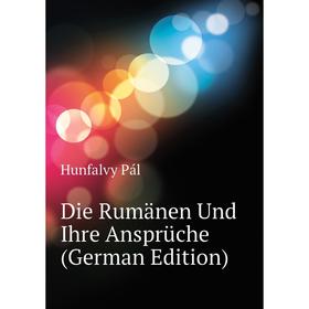 

Книга Die Rumänen Und Ihre Ansprüche (German Edition). Hunfalvy Pál