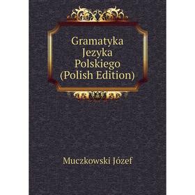 

Книга Gramatyka Jezyka Polskiego (Polish Edition). Muczkowski Józef