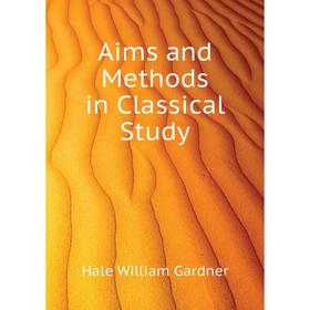 

Книга Aims and Methods in Classical Study. Hale William Gardner