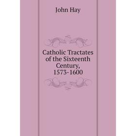 

Книга Catholic Tractates of the Sixteenth Century, 1573-1600. Hay John