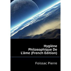 

Книга Hygiène Philosophique De L'âme (French Edition). Foissac Pierre