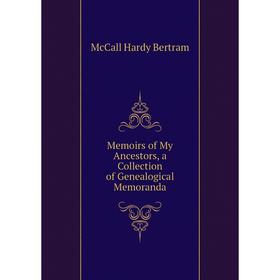 

Книга Memoirs of My Ancestors, a Collection of Genealogical Memoranda