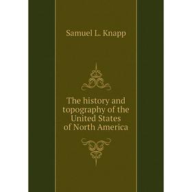 

Книга The history and topography of the United States of North America. Samuel L. Knapp