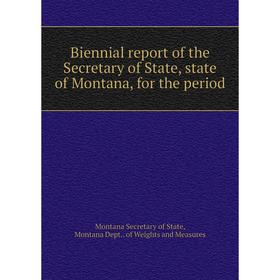 

Книга Biennial report of the Secretary of State, state of Montana, for the period. Montana Secretary of State, Montana Dept. . of Weights and Measures