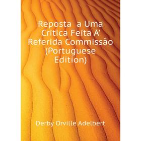 

Книга Reposta a Uma Critica Feita A' Referida Commissão (Portuguese Edition). Derby Orville Adelbert
