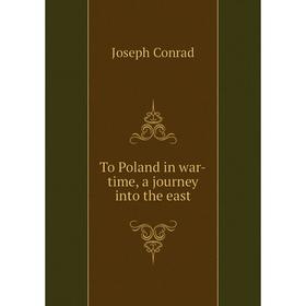 

Книга To Poland in war-time, a journey into the east. Joseph Conrad