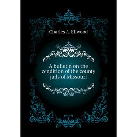 

Книга A bulletin on the condition of the county jails of Missouri. Charles A. Ellwood