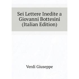 

Книга Sei Lettere Inedite a Giovanni Bottesini (Italian Edition). Verdi Giuseppe