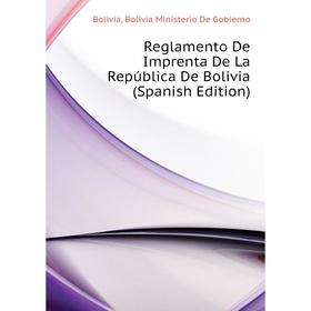 

Книга Reglamento De Imprenta De La República De Bolivia (Spanish Edition). Bolivia, Bolivia Ministerio De Gobierno