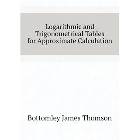 

Книга Logarithmic and Trigonometrical Tables for Approximate Calculation