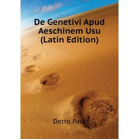 

Книга De Genetivi Apud Aeschinem Usu (Latin Edition). Detto Paul