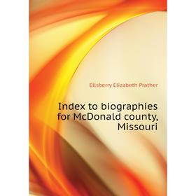 

Книга Index to biographies for McDonald county, Missouri. Ellsberry Elizabeth Prather