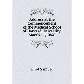 

Книга Address at the Commencement of the Medical School of Harvard University, March 11, 1868. Eliot Samuel