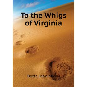 

Книга To the Whigs of Virginia