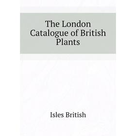 

Книга The London Catalogue of British Plants