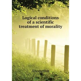 

Книга Logical conditions of a scientific treatment of morality