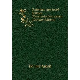 

Книга Gedanken Aus Jacob Böhmes Übersinnlechem Leben (German Edition). Böhme Jakob