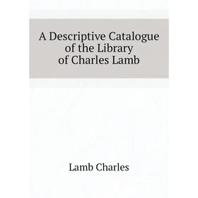 

Книга A descriptive catalogue of the Library of Charles Lamb. Lamb Charles