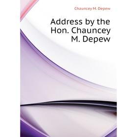 

Книга Address by the Hon. Chauncey M. Depew. Chauncey M. Depew