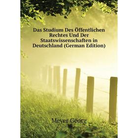 

Книга Das Studium Des Öffentlichen Rechtes Und Der Staatswissenschaften in Deutschland (German Edition). Meyer Georg