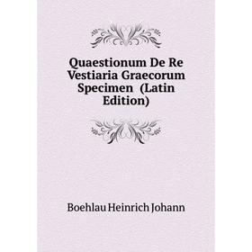 

Книга Quaestionum De Re Vestiaria Graecorum Specimen (Latin Edition). Boehlau Heinrich Johann