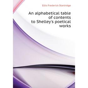 

Книга An alphabetical table of contents to Shelley's poetical works. Ellis Frederick Startridge