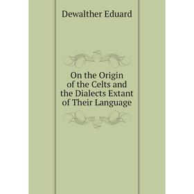 

Книга On the Origin of the Celts and the Dialects Extant of the ir Language