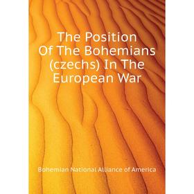 

Книга The Position of The Bohemians (czechs) In The European War. Bohemian National Alliance of America